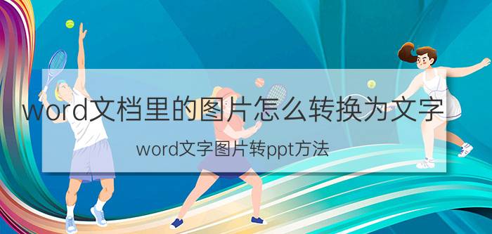 word文档里的图片怎么转换为文字 word文字图片转ppt方法？